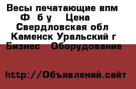 Весы печатающие впм 15.2 -Ф1(б/у) › Цена ­ 4 000 - Свердловская обл., Каменск-Уральский г. Бизнес » Оборудование   